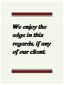 Text Box: We enjoy the edge in this regards, if any of our client.